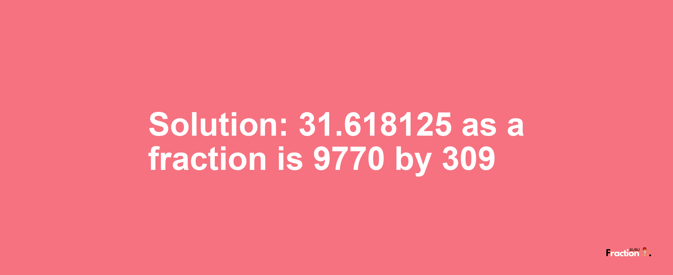 Solution:31.618125 as a fraction is 9770/309